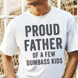Proud Father Of A Few Dumbass Kids Shirt, Funny Gift For Papa, Father’s Day T Shirt