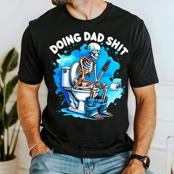 Skeleton Doing Dad Shit Shirt, Happy Fathers Day Shirt, Gift For Dad