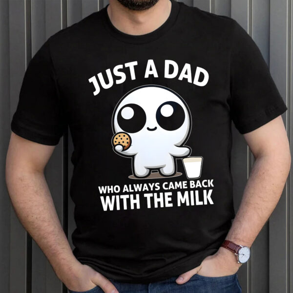 Just A Dad Who Always Came Back With The Milk Shirt