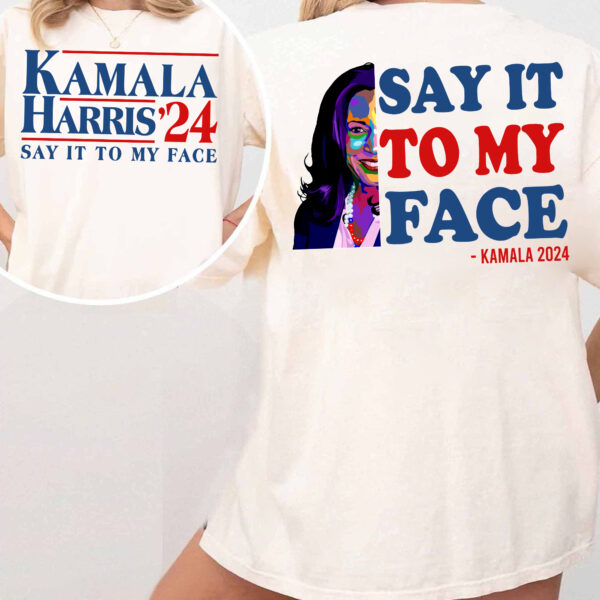 Say It To My Face Shirt, Democratic Election Shirt, Kamala Harris President 2024