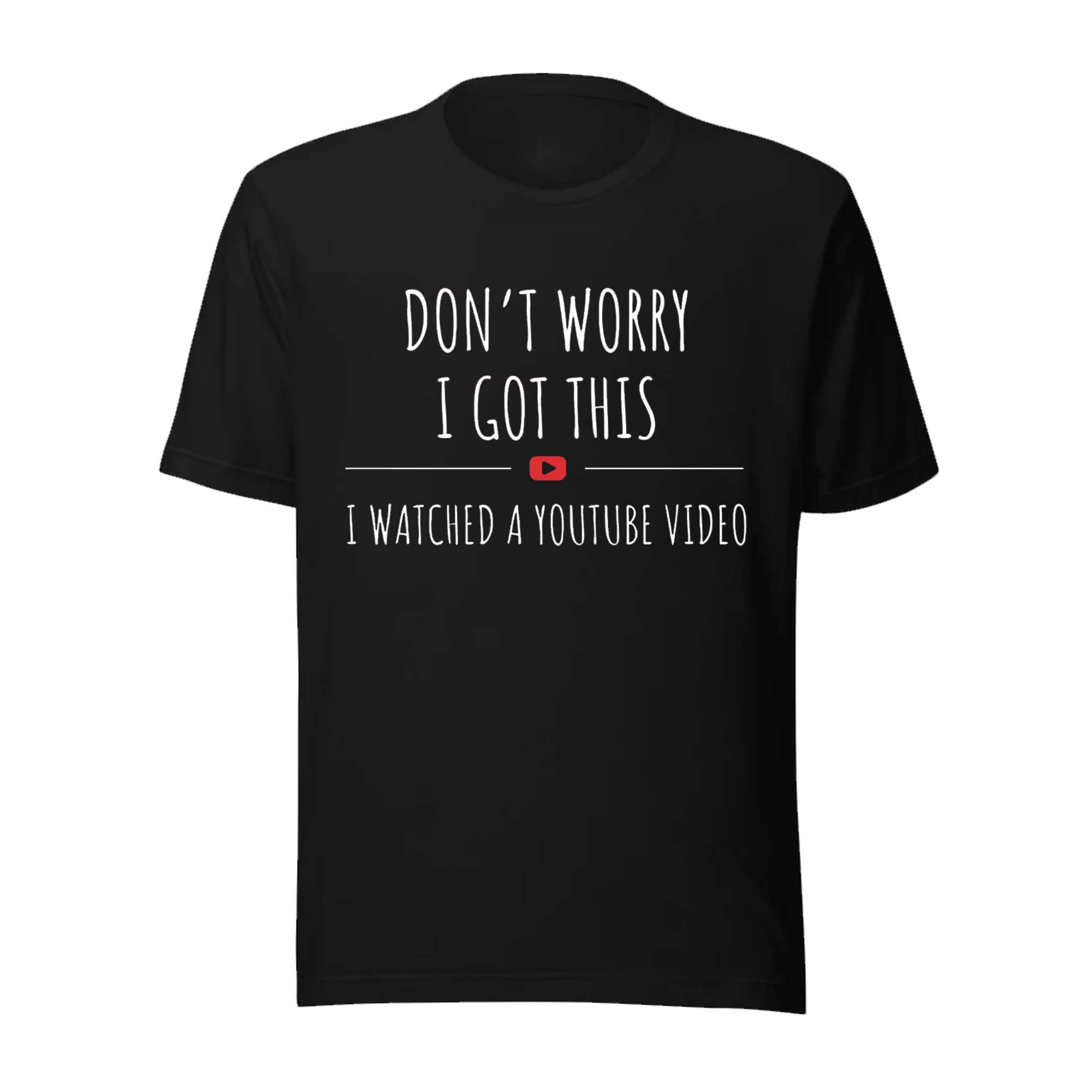 Don’t Worry I Got This I Watched a YouTube Video Shirt Don’t Worry I Got This I Watched a YouTube Video Shirt