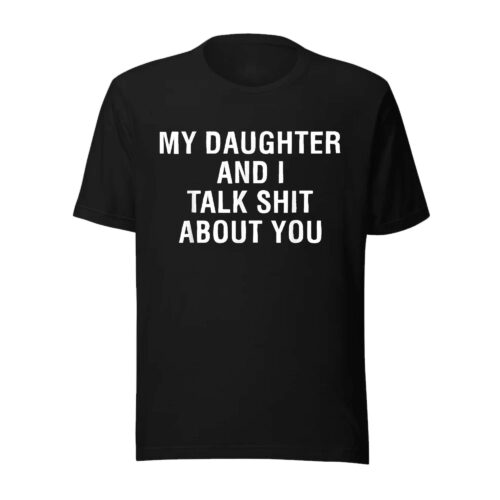 My Daughter And I Talk Shit About You