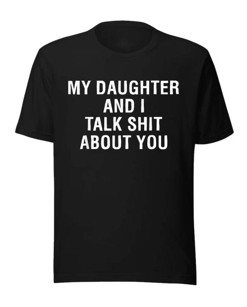 My Daughter And I Talk Shit About You