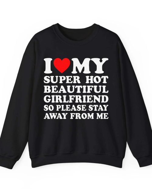 I Love My Super Hot Beautiful Girlfriend So Please Stay Away From Me