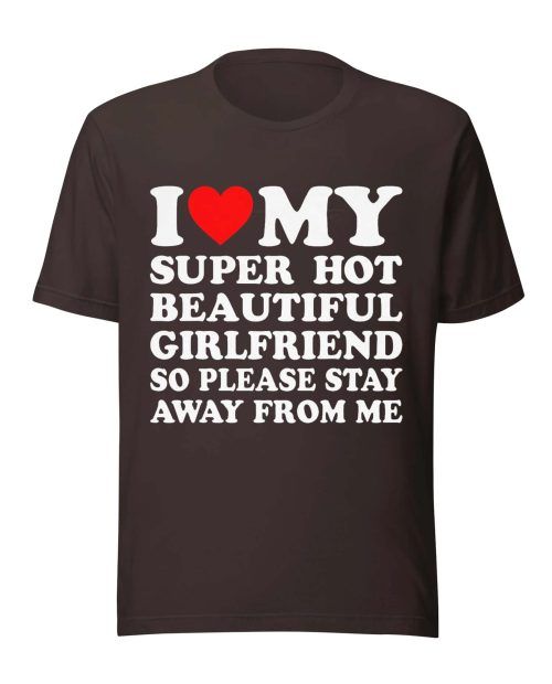 I Love My Super Hot Beautiful Girlfriend So Please Stay Away From Me