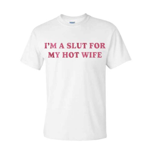 I’m A Slut For My Hot Wife T Shirt I’m A Slut For My Hot Wife T Shirt
