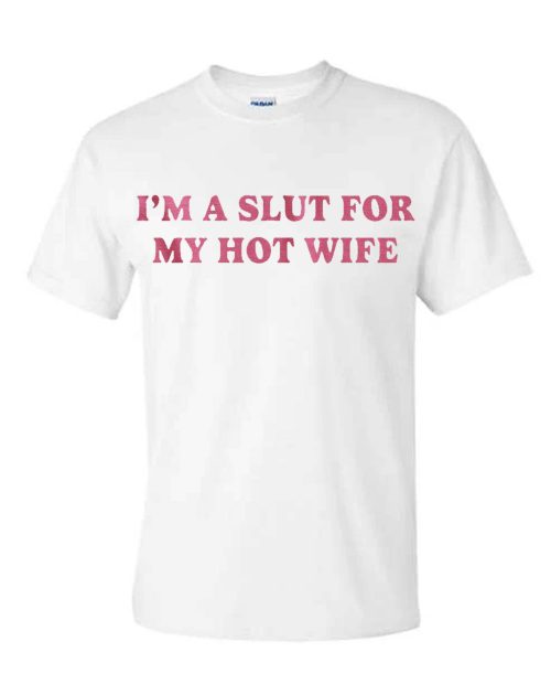 I’m A Slut For My Hot Wife T Shirt