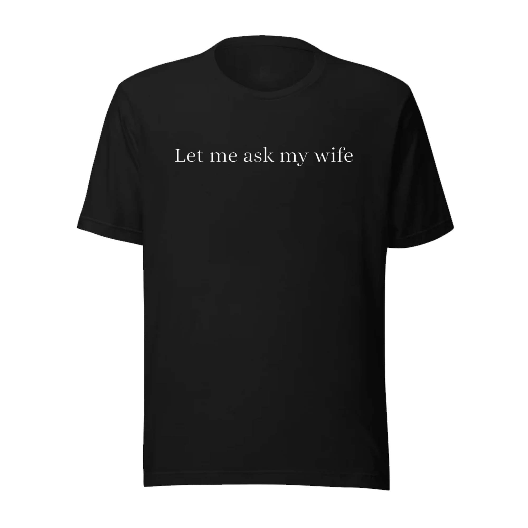 Let Me Ask My Wife Shirt Let Me Ask My Wife Shirt