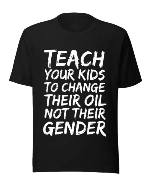 Teach Your Kids To Change Their Oil Not Their Gender Shirt