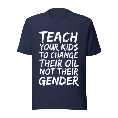 Teach Your Kids To Change Their Oil Not Their Gender Shirt