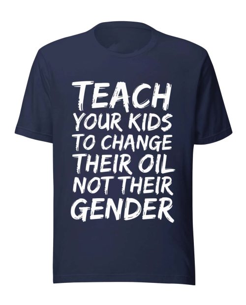 Teach Your Kids To Change Their Oil Not Their Gender Shirt