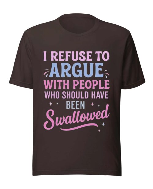 I Refuse To Argue With People Who Should Have Been Swallowed Funny Shirt