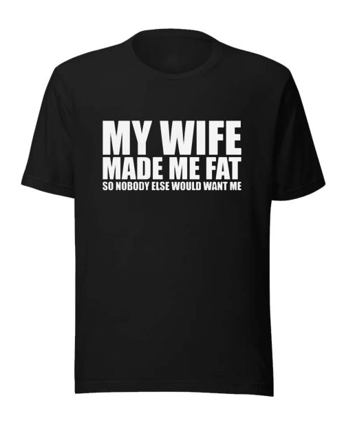 Funny Husband T-Shirt, My Wife Made Me Fat Graphic Tee