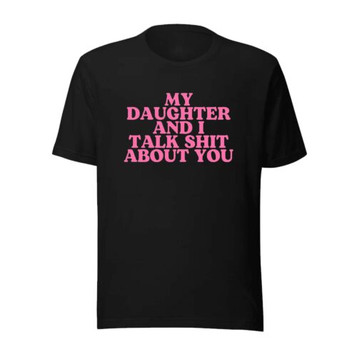 My Daughter And I Talk Shit About You